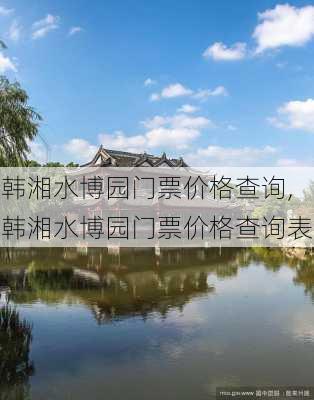 韩湘水博园门票价格查询,韩湘水博园门票价格查询表