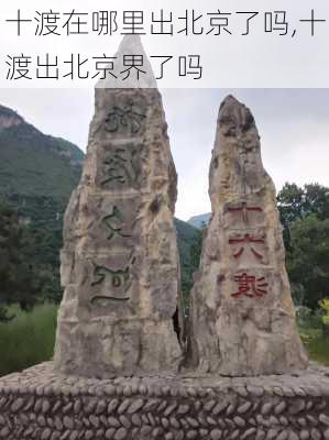 十渡在哪里出北京了吗,十渡出北京界了吗