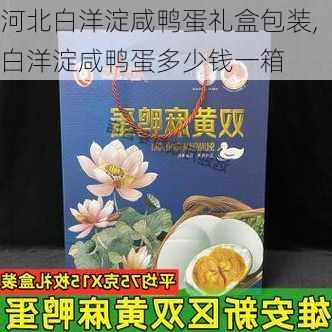 河北白洋淀咸鸭蛋礼盒包装,白洋淀咸鸭蛋多少钱一箱