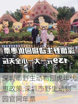 深圳市野生动物园虎年优惠政策,深圳市野生动物园官网年票