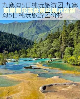 九寨沟5日纯玩旅游团,九寨沟5日纯玩旅游团价格