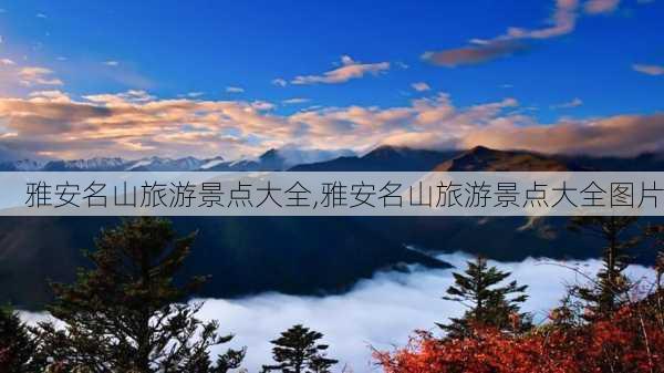 雅安名山旅游景点大全,雅安名山旅游景点大全图片