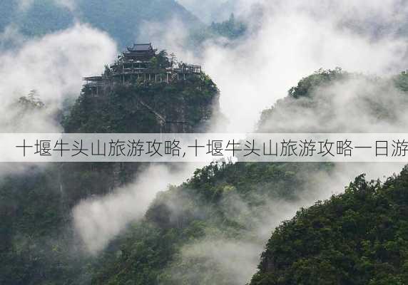 十堰牛头山旅游攻略,十堰牛头山旅游攻略一日游