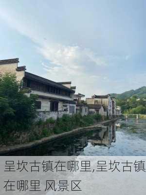 呈坎古镇在哪里,呈坎古镇在哪里 风景区