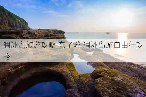 涠洲岛旅游攻略 亲子游,涠洲岛游自由行攻略