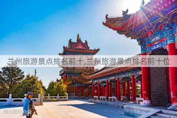 兰州旅游景点排名前十,兰州旅游景点排名前十位