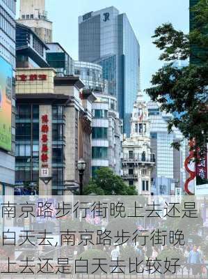 南京路步行街晚上去还是白天去,南京路步行街晚上去还是白天去比较好