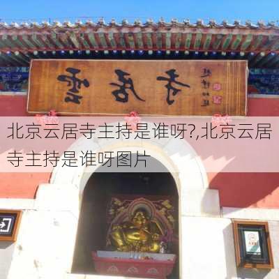 北京云居寺主持是谁呀?,北京云居寺主持是谁呀图片