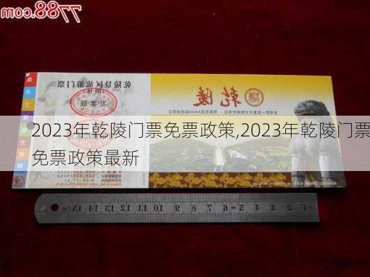 2023年乾陵门票免票政策,2023年乾陵门票免票政策最新