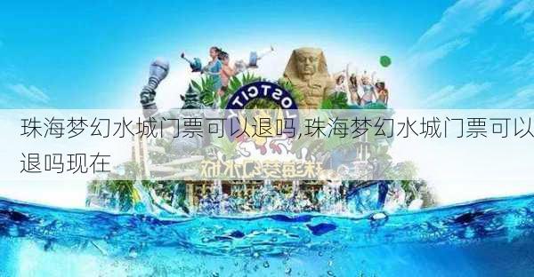 珠海梦幻水城门票可以退吗,珠海梦幻水城门票可以退吗现在