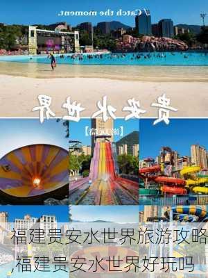 福建贵安水世界旅游攻略,福建贵安水世界好玩吗