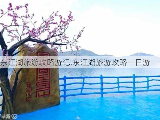 东江湖旅游攻略游记,东江湖旅游攻略一日游