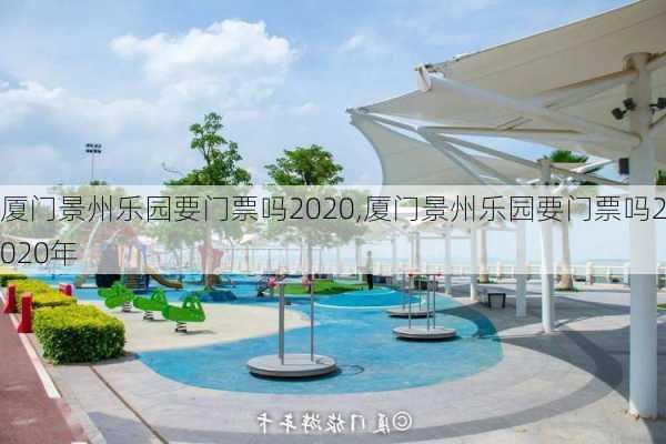 厦门景州乐园要门票吗2020,厦门景州乐园要门票吗2020年