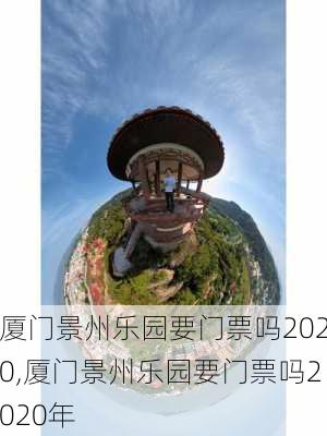 厦门景州乐园要门票吗2020,厦门景州乐园要门票吗2020年