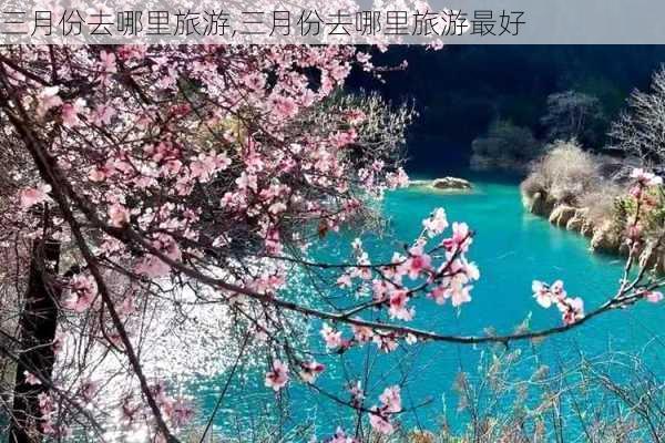 三月份去哪里旅游,三月份去哪里旅游最好