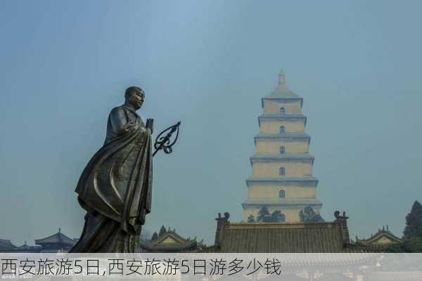 西安旅游5日,西安旅游5日游多少钱