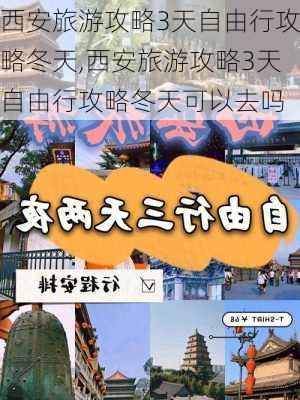 西安旅游攻略3天自由行攻略冬天,西安旅游攻略3天自由行攻略冬天可以去吗