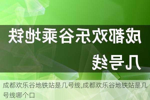 成都欢乐谷地铁站是几号线,成都欢乐谷地铁站是几号线哪个口