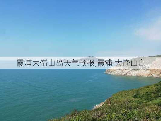 霞浦大嵛山岛天气预报,霞浦 大嵛山岛