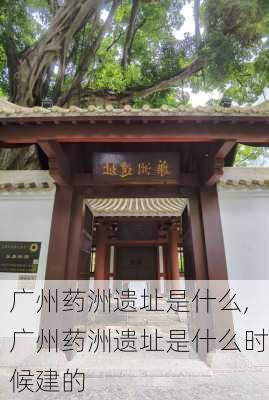 广州药洲遗址是什么,广州药洲遗址是什么时候建的