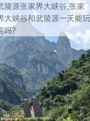 武陵源张家界大峡谷,张家界大峡谷和武陵源一天能玩完吗?