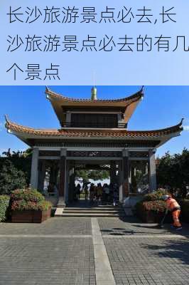 长沙旅游景点必去,长沙旅游景点必去的有几个景点