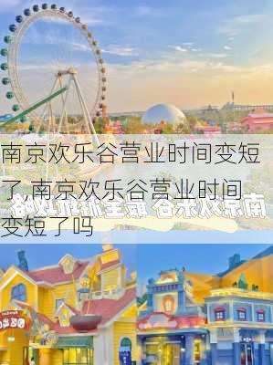 南京欢乐谷营业时间变短了,南京欢乐谷营业时间变短了吗