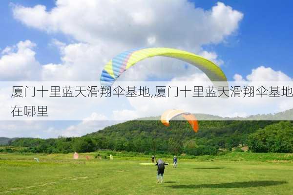 厦门十里蓝天滑翔伞基地,厦门十里蓝天滑翔伞基地在哪里