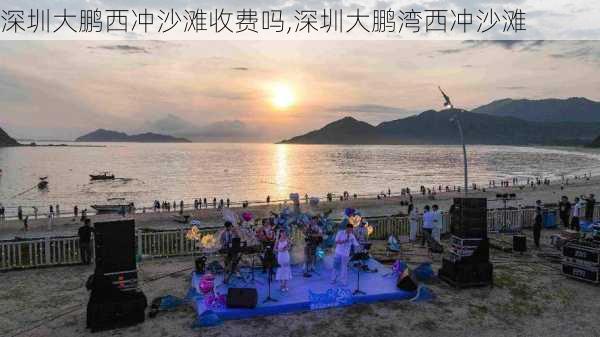 深圳大鹏西冲沙滩收费吗,深圳大鹏湾西冲沙滩