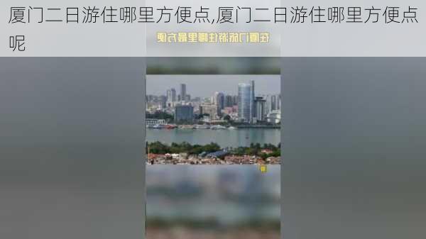 厦门二日游住哪里方便点,厦门二日游住哪里方便点呢