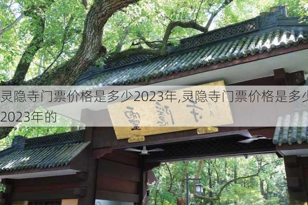 灵隐寺门票价格是多少2023年,灵隐寺门票价格是多少2023年的