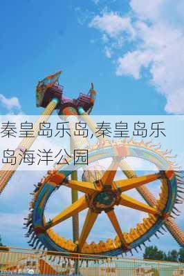 秦皇岛乐岛,秦皇岛乐岛海洋公园