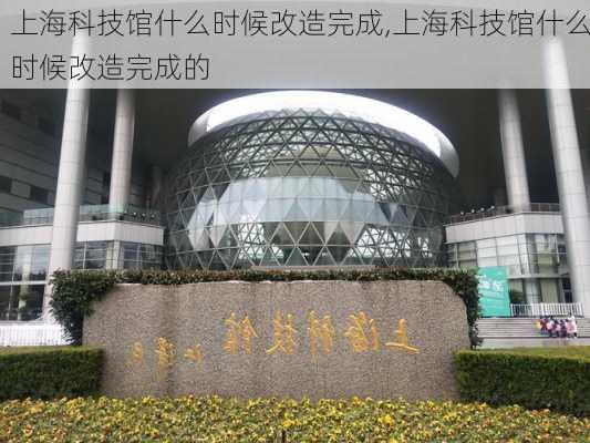 上海科技馆什么时候改造完成,上海科技馆什么时候改造完成的