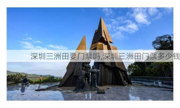 深圳三洲田要门票吗,深圳三洲田门票多少钱