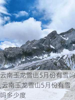 云南玉龙雪山5月份有雪吗,云南玉龙雪山5月份有雪吗多少度