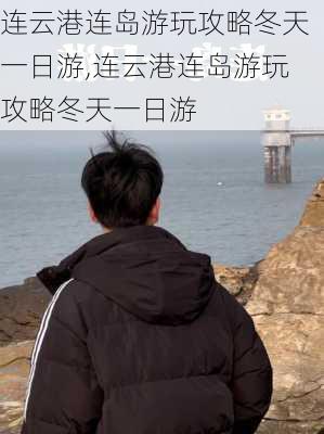 连云港连岛游玩攻略冬天一日游,连云港连岛游玩攻略冬天一日游