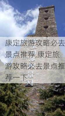 康定旅游攻略必去景点推荐,康定旅游攻略必去景点推荐一下