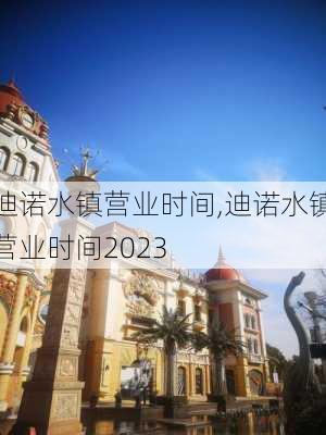 迪诺水镇营业时间,迪诺水镇营业时间2023