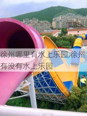 徐州哪里有水上乐园,徐州有没有水上乐园