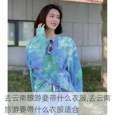 去云南旅游要带什么衣服,去云南旅游要带什么衣服适合