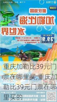 重庆加勒比39元门票在哪里买,重庆加勒比39元门票在哪里买的