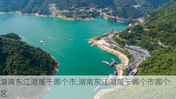 湖南东江湖属于哪个市,湖南东江湖属于哪个市哪个区