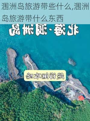 涠洲岛旅游带些什么,涠洲岛旅游带什么东西