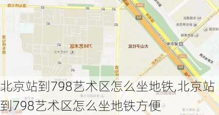 北京站到798艺术区怎么坐地铁,北京站到798艺术区怎么坐地铁方便