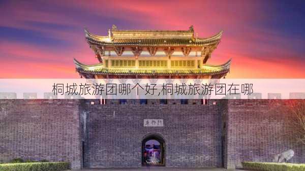 桐城旅游团哪个好,桐城旅游团在哪