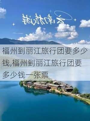 福州到丽江旅行团要多少钱,福州到丽江旅行团要多少钱一张票