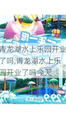 青龙湖水上乐园开业了吗,青龙湖水上乐园开业了吗今天