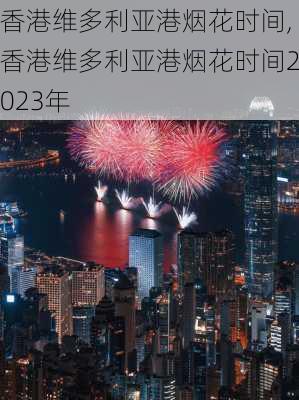 香港维多利亚港烟花时间,香港维多利亚港烟花时间2023年