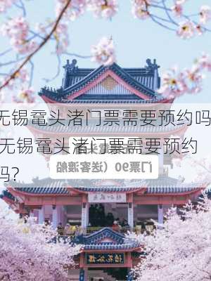 无锡鼋头渚门票需要预约吗,无锡鼋头渚门票需要预约吗?