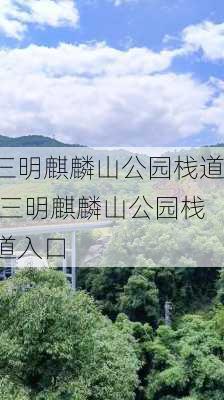 三明麒麟山公园栈道,三明麒麟山公园栈道入口